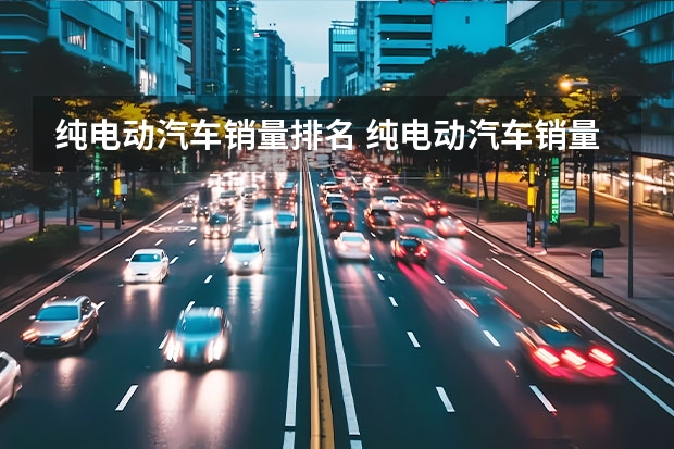 纯电动汽车销量排名 纯电动汽车销量排名？