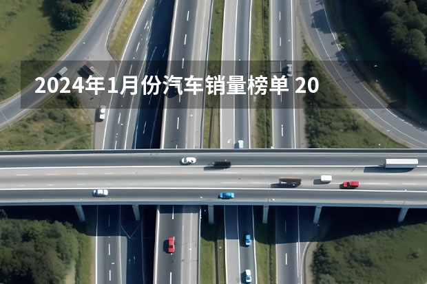 2024年1月份汽车销量榜单 2024年1月中国汽车销量排行榜