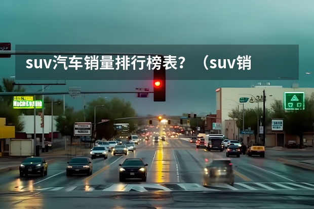 suv汽车销量排行榜表？（suv销量排行榜2023汽车）