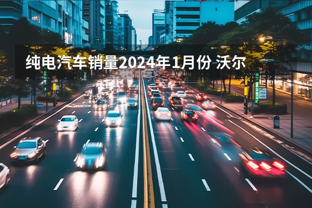 纯电汽车销量2024年1月份 沃尔沃汽车大中华区1月销量16900辆 同比增长38.9%