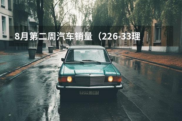 8月第二周汽车销量（2.26-3.3理想汽车周销量0.62万辆 位居新势力品牌销量第二）