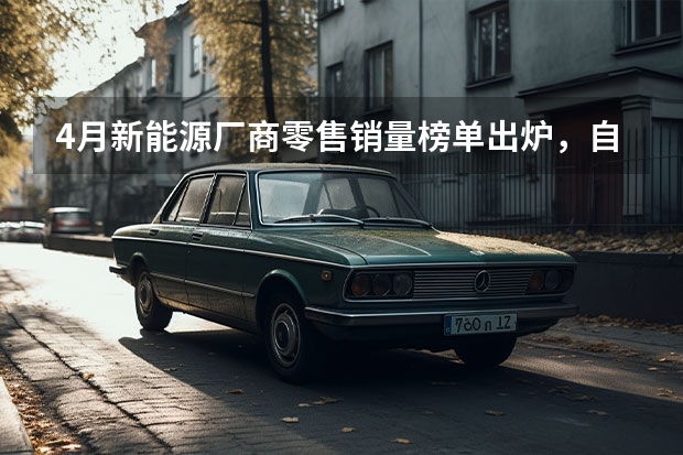 4月新能源厂商零售销量榜单出炉，自主五强全部进入前十（日产汽车公司2024年4月销量54921台 未来将推8款新能源车型）