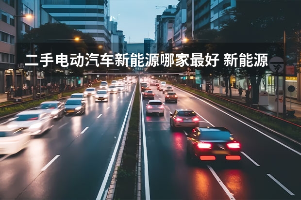 二手电动汽车新能源哪家最好 新能源电动汽车排名前十名