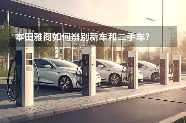 本田雅阁如何辨别新车和二手车？