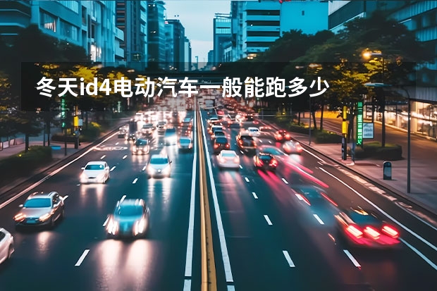 冬天id4电动汽车一般能跑多少