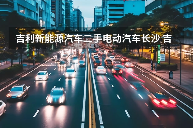 吉利新能源汽车二手电动汽车长沙 吉利新能源电动汽车价格表