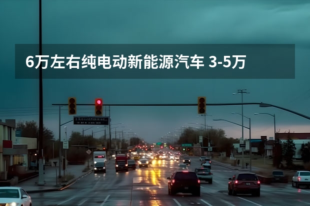 6万左右纯电动新能源汽车 3-5万新能源电动汽车