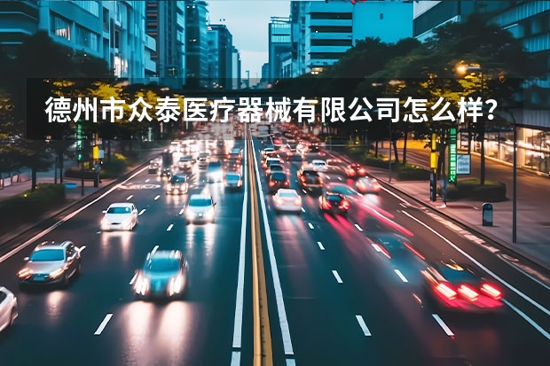 德州市众泰医疗器械有限公司怎么样？