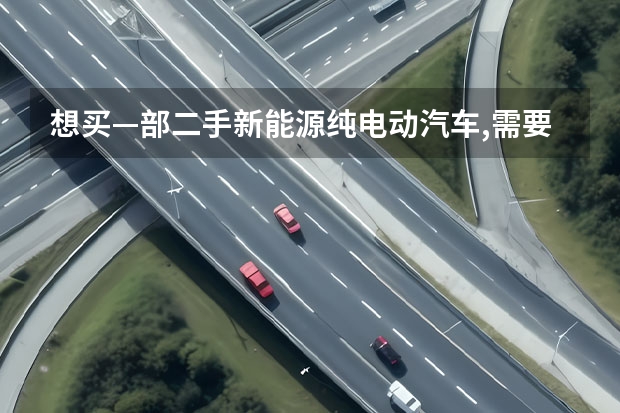 想买—部二手新能源纯电动汽车,需要那些注意事项?(3-5万新能源电动汽车)