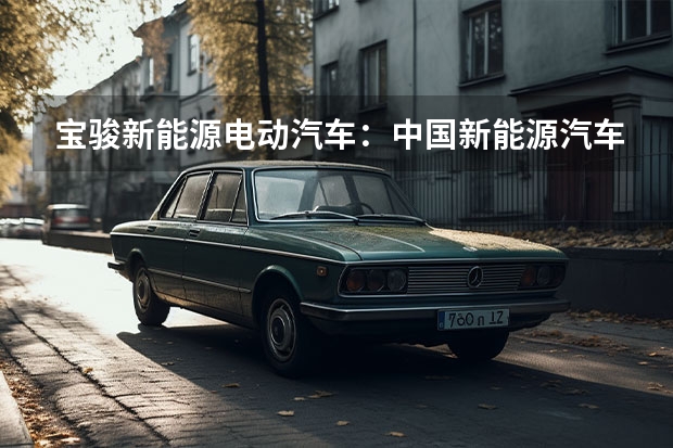 宝骏新能源电动汽车：中国新能源汽车市场的领跑者 2万一3万电动汽车宝骏