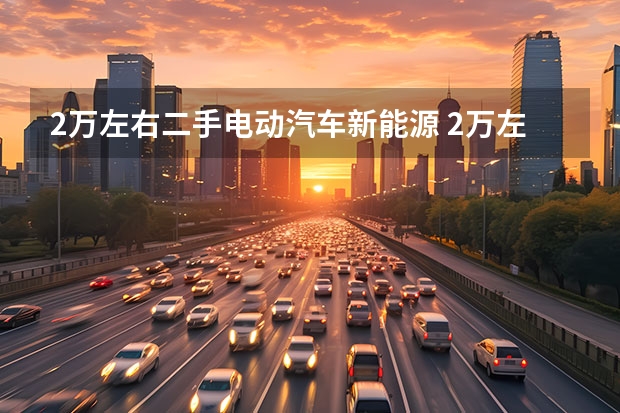 2万左右二手电动汽车新能源 2万左右的新能源电动汽车